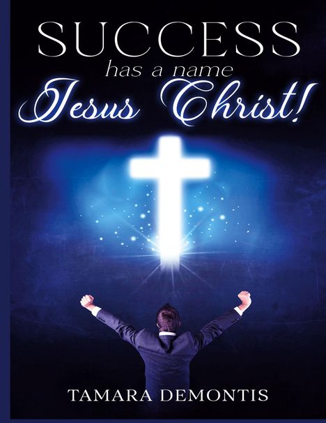 "SUCCESS has a name Jesus Christ! TAMARA DEMONTIS. Eine Person in Anzug streckt die Arme vor einem leuchtenden Kreuz empor."