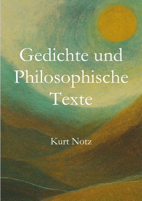 "Gedichte und Philosophische Texte" von Kurt Notz. Illustration einer Landschaft mit Hügeln und Sonne.