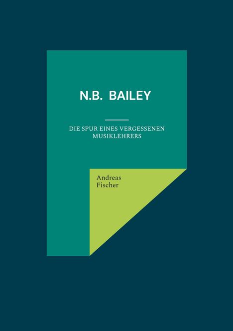 Titel: "N.B. BAILEY: DIE SPUR EINES VERGESSENEN MUSIKLEHRERS". Autor: Andreas Fischer. Blau-grünes Design.