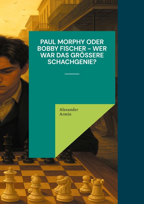 Alexander Armin: Paul Morphy oder Bobby Fischer - wer war das größere Schachgenie?, Buch