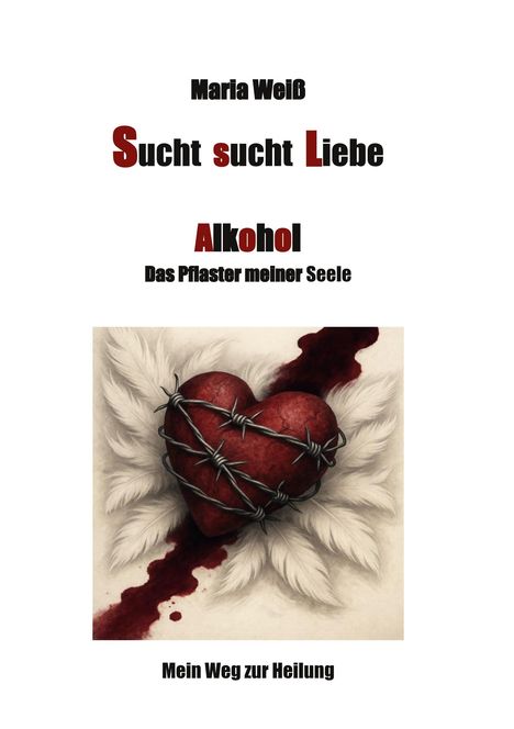 Maria Weiß: Sucht sucht Liebe Alkohol das Pflaster meiner Seele, Buch