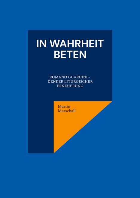 Text: "IN WAHRHEIT BETEN. ROMANO GUARDINI - DENKER LITURGISCHER ERNEUERUNG. Martin Marschall." Blaues und orangenes Design.