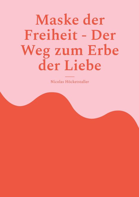 Nicolas Höcketstaller: Maske der Freiheit - Der Weg zum Erbe der Liebe, Buch