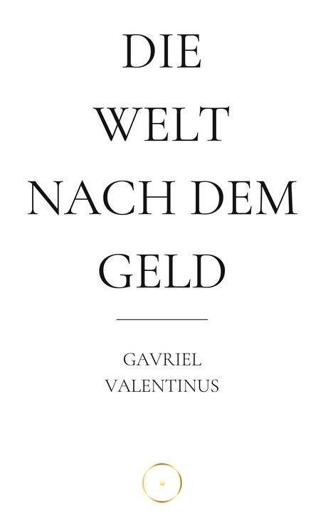 "DIE WELT NACH DEM GELD" von Gavriel Valentinus, minimalistisches Design mit einem kleinen Kreis im unteren Bereich.