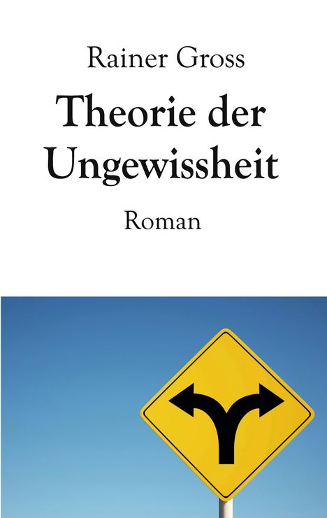 „Rainer Gross Theorie der Ungewissheit Roman“ steht oben. Darunter ein gelbes Schild mit zwei entgegengesetzten Pfeilen.