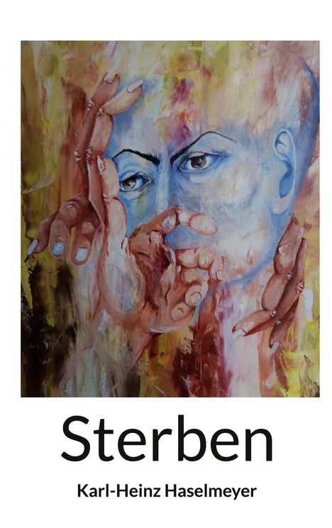 Text: "Sterben, Karl-Heinz Haselmeyer". Kunstwerk mit blauem Gesicht, umgeben von Händen in warmen Farben.