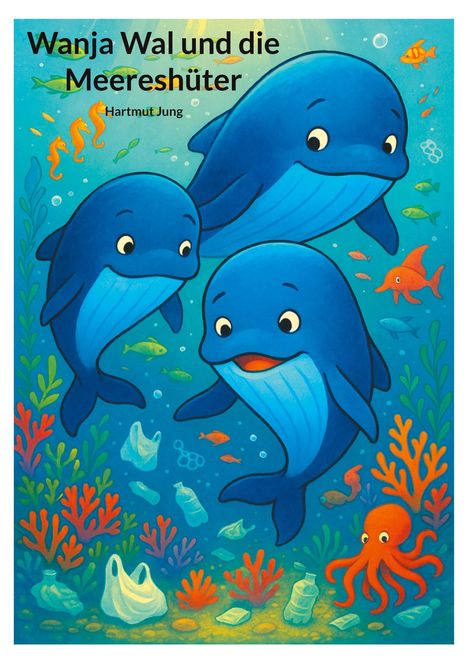 "**Wanja Wal und die Meereshüter**" von Hartmut Jung. Drei blaue Wale, bunte Fische, Oktopus, Seepferdchen, Plastikmüll im Wasser.