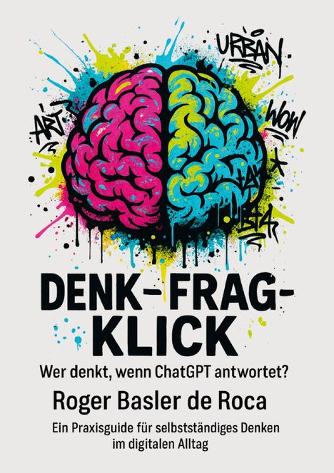Texte: "DENK – FRAG – KLICK", "Wer denkt, wenn ChatGPT antwortet?", "Roger Basler de Roca". Bunte Illustration eines Gehirns.