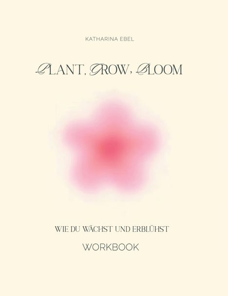 Katharina Ebel: Plant, Grow, Bloom, Buch