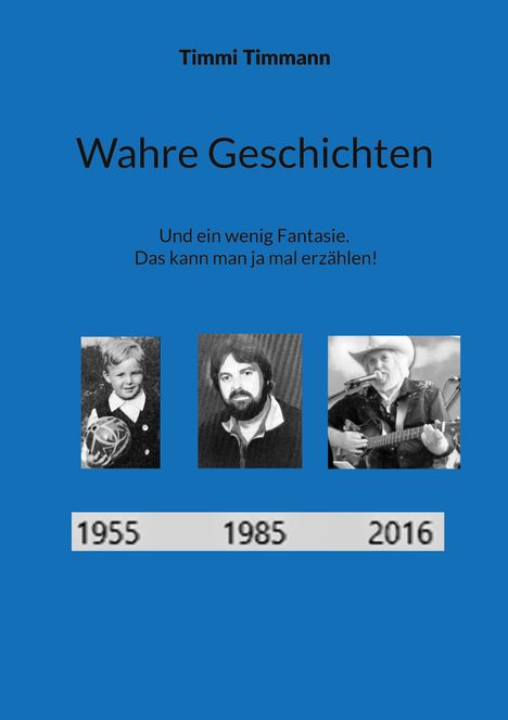 "Timmi Timmann", "Wahre Geschichten", "Und ein wenig Fantasie. Das kann man ja mal erzählen!" Bilder von 1955, 1985, 2016.
