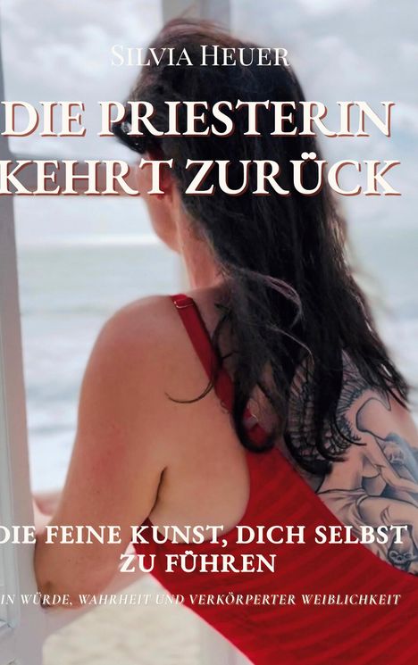"Silvia Heuer - Die Priesterin kehrt zurück. Die feine Kunst, dich selbst zu führen. In Würde, Wahrheit und verkörperter Weiblichkeit." Eine Frau mit einem Tattoo am Arm schaut aufs Meer.