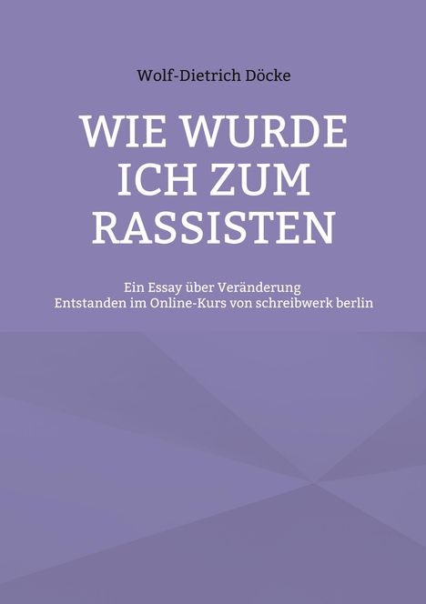 Wolf-Dietrich Döcke, "WIE WURDE ICH ZUM RASSISTEN", Essay über Veränderung, entstanden im Kurs von schreibwerk berlin, lila Hintergrund.