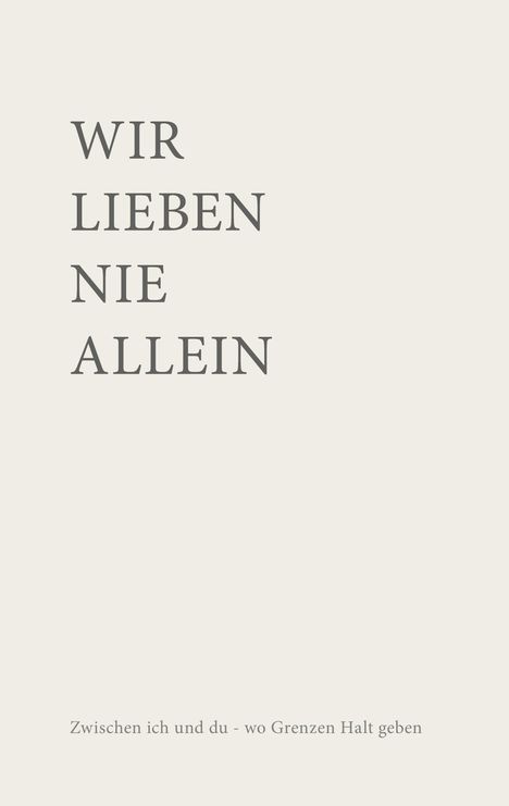„WIR LIEBEN NIE ALLEIN.“ Darunter: „Zwischen ich und du - wo Grenzen Halt geben.“ Schlichte, klare Typografie auf neutralem Hintergrund.