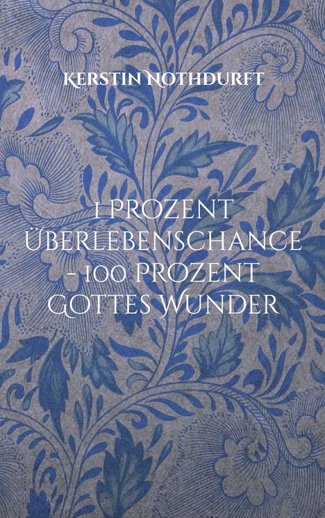 Kerstin Nothdurft: 1 Prozent Überlebenschance - 100 Prozent Gottes Wunder, Buch
