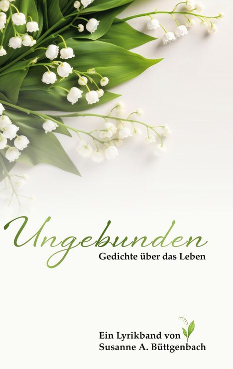 "Ungebunden – Gedichte über das Leben. Ein Lyrikband von Susanne A. Büttgenbach." Links Maiglöckchen und grüne Blätter.
