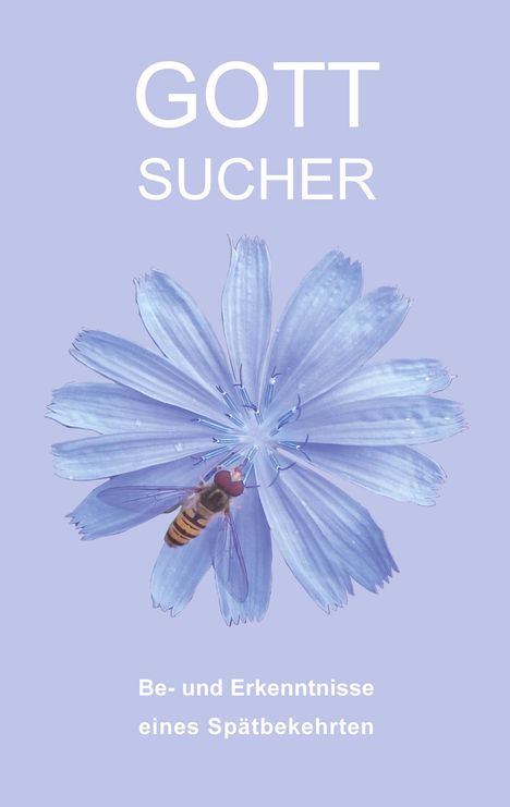 Text: "GOTT SUCHER" und "Be- und Erkenntnisse eines Spätbekehrten". Illustration einer blauen Blume mit einer Biene.