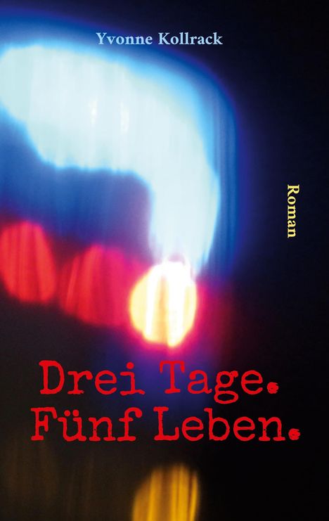 Text: "Yvonne Kollrack", "Drei Tage. Fünf Leben.", "Roman." Verschwommene Lichter in Blau, Rot, Gelb.