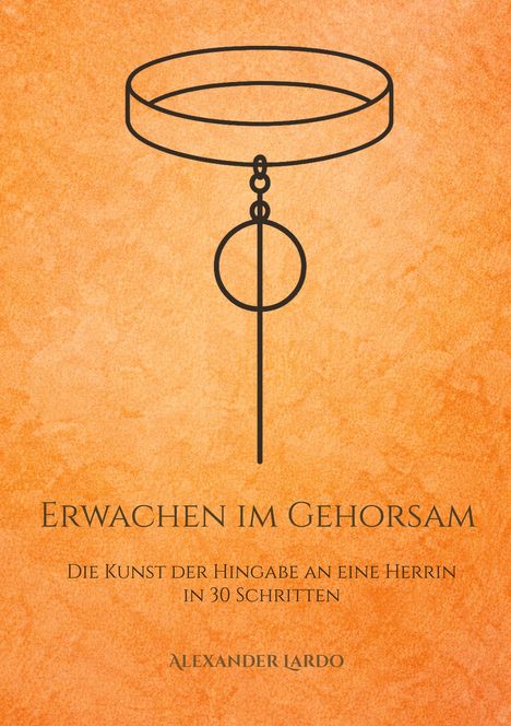 Text: "ERWACHEN IM GEHORSAM. Die Kunst der Hingabe an eine Herrin in 30 Schritten. ALEXANDER LARDO." Schwarze Halsband-Illustration auf orangefarbenem Hintergrund.