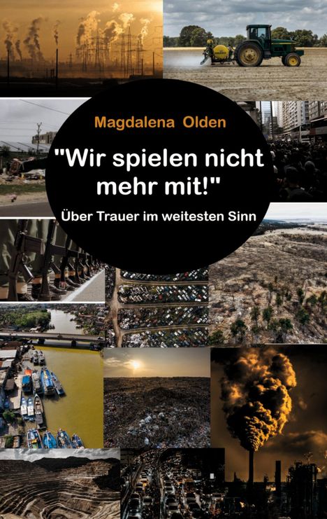 Text: „Magdalena Olden 'Wir spielen nicht mehr mit!' Über Trauer im weitesten Sinn.“ Verschiedene Umwelt- und Krisenbilder.