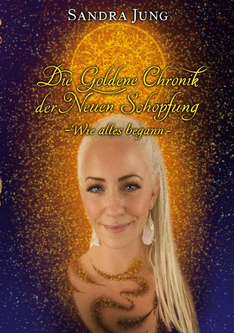 Text: "Sandra Jung. Die Goldene Chronik der Neuen Schöpfung - Wie alles begann -". Frau mit hellem Haar vor leuchtendem Hintergrund.