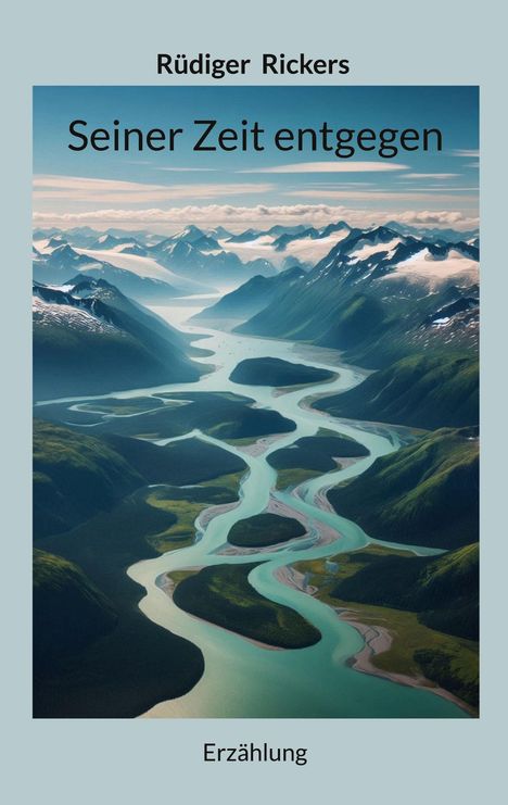 "Rüdiger Rickers. Seiner Zeit entgegen. Erzählung." Eine weitläufige Flusslandschaft umgeben von schneebedeckten Bergen.