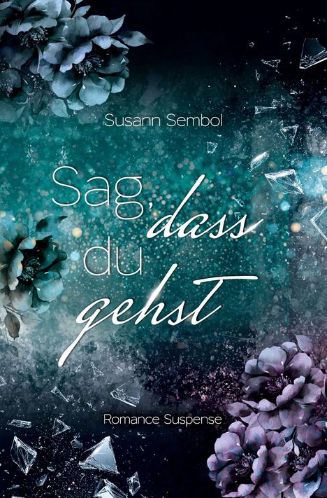 „Susann Sembol: Sag, dass du gehst. Romance, Suspense.“ Blumen und Glassplitter in Blau- und Lilatönen.