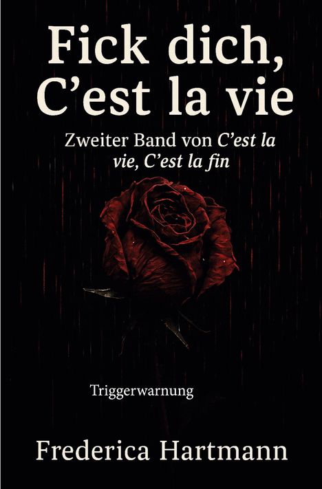 Text: „Fick dich, C'est la vie. Zweiter Band von C'est la vie, C'est la fin. Triggerwarnung. Frederica Hartmann.“  
Illustration: Eine rote Rose auf dunklem Hintergrund.