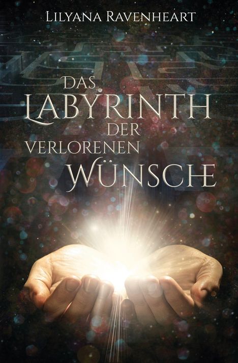 „Das Labyrinth der verlorenen Wünsche“ von Lilyana Ravenheart. Hände halten ein leuchtendes Licht. Hintergrund: mystisches Labyrinth.