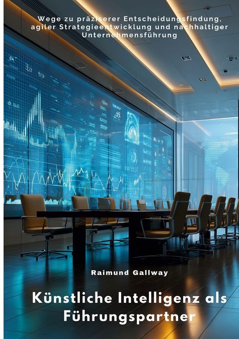 "Wege zu präziserer Entscheidungsfindung, agiler Strategieentwicklung und nachhaltiger Unternehmensführung" steht oben. Darunter "Raimund Gallway" und "Künstliche Intelligenz als Führungspartner". Der Raum zeigt einen Konferenztisch vor großen Bildschirmen mit Datenanzeigen.
