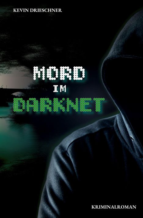 Titel: "MORD IM DARKNET". Autor: Kevin Drieschner. Kriminalroman. Eine dunkle Gestalt mit Kapuze im Schatten.