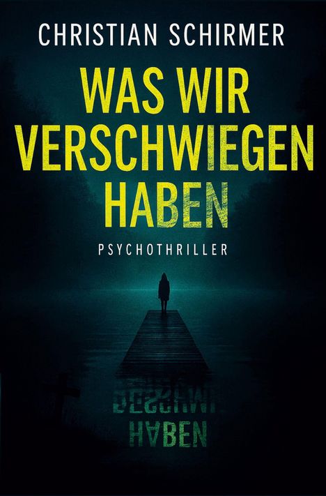 „Christian Schirmer. Was wir verschwiegen haben. Psychothriller.“ Eine dunkle Figur steht auf einem Steg über Wasser.