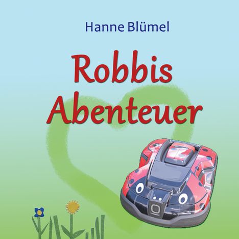 Hanne Blümel: Robbis Abenteuer. Illustration: Roter Mähroboter auf grünem Hintergrund, Blumen und Herzform.