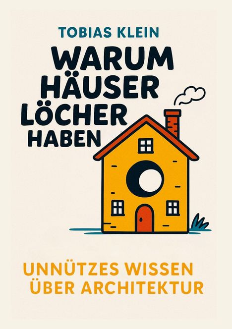 "Tobias Klein: Warum Häuser Löcher haben. Unnützes Wissen über Architektur." Illustration: Gelbes Haus mit Loch.