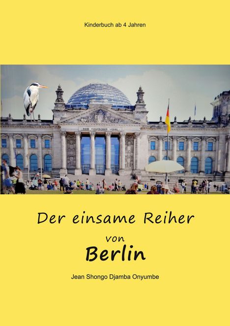 "Kinderbuch ab 4 Jahren. Der einsame Reiher von Berlin. Jean Shongo Djamba Onyumbe." Ein Reiher auf dem Berliner Reichstag.