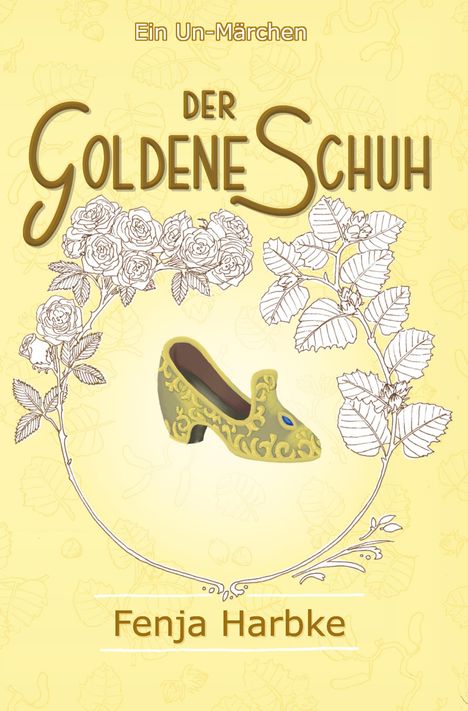 Coverdesign für "Der Goldene Schuh: Ein Un-Märchen" von Fenja Harbke. Goldener Schuh, umrahmt von gezeichneten Blumen.