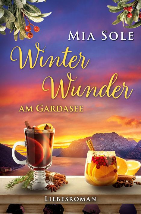 "Mia Sole: Winter Wunder am Gardasee. Liebesroman. Heißer Glühwein und Obstpunsch vor einem farbenfrohen Sonnenuntergang."