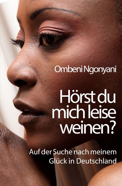 Ombeni Ngonyani: Hörst du mich leise weinen? Auf der Suche nach meinem Glück in Deutschland. Profil einer Frau.