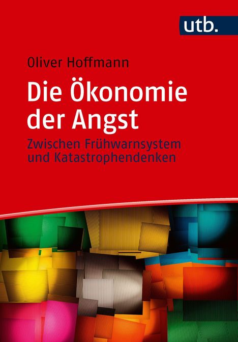 Text: "Oliver Hoffmann Die Ökonomie der Angst. Zwischen Frühwarnsystem und Katastrophendenken." Logo: "utb." Farbiges, abstraktes Design.