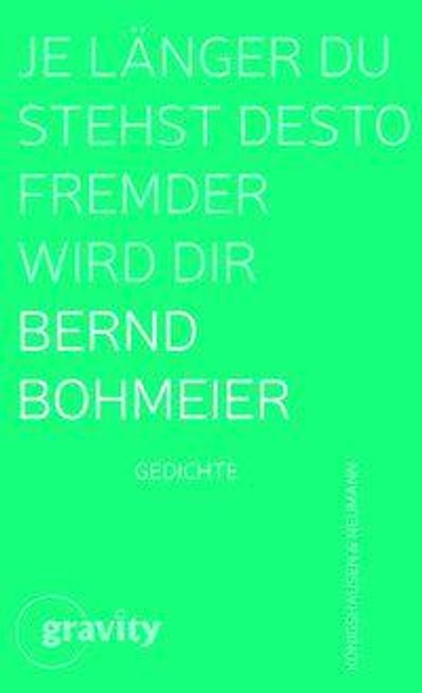 Text in Weiß: "JE LÄNGER DU STEHST DESTO FREMDER WIRD DIR BERND BOHMEIER GEDICHTE". Grüner Hintergrund mit "gravity" Logo.