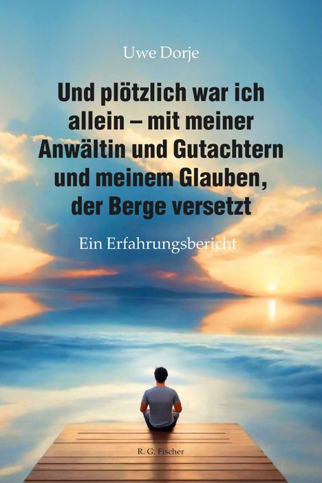 Text: „Uwe Dorje. Und plötzlich war ich allein – mit meiner Anwältin und Gutachtern und meinem Glauben, der Berge versetzt. Ein Erfahrungsbericht.“ Ein Mann sitzt auf einem Steg und schaut auf einen ruhigen See bei Sonnenuntergang.