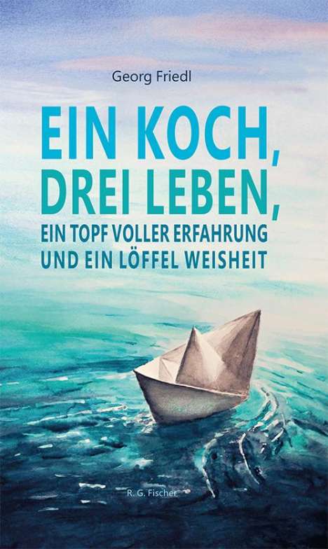 Georg Friedl: Ein Koch, drei Leben, ein Topf voller Erfahrung und ein Löffel Weisheit, Buch