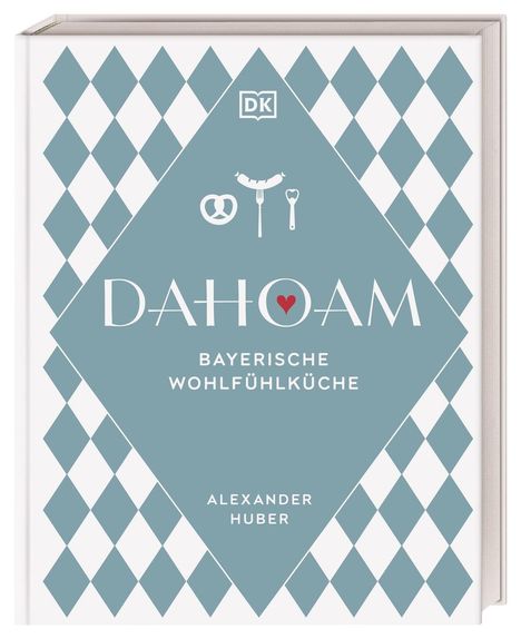 Alexander Huber: Dahoam: Bayerische Wohlfühlküche, Buch