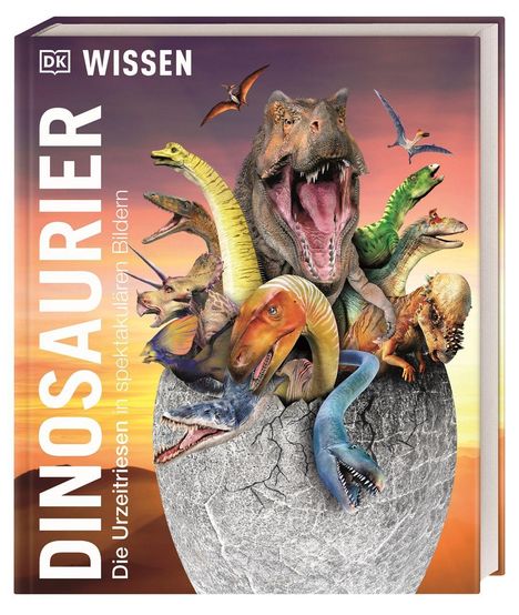 "DK Wissen DINOSAURIER Die Urzeitriesen in spektakulären Bildern." Verschiedene Dinosaurier brechen aus einem großen Ei.