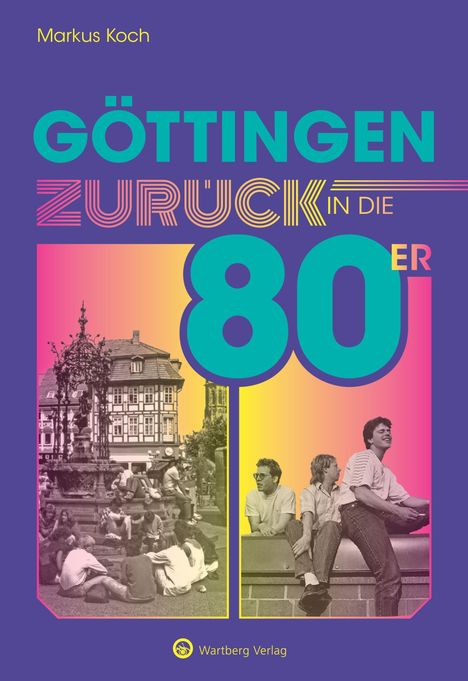 Text: "Markus Koch", "GÖTTINGEN ZURÜCK IN DIE 80ER", "Wartberg Verlag". Foto von Menschen und historischer Architektur.