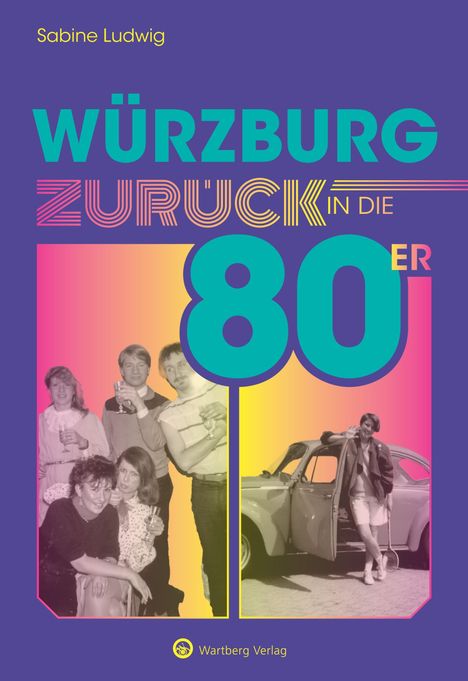 "Würzburg zurück in die 80er", Sabine Ludwig, Wartberg Verlag. Bild zeigt Menschen mit Getränken und ein Auto vor buntem Hintergrund.