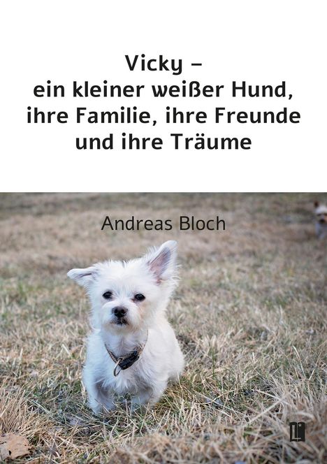 Andreas Bloch: Vicky - ein kleiner weißer Hund, ihre Familie, ihre Freunde und ihre Träume, Buch