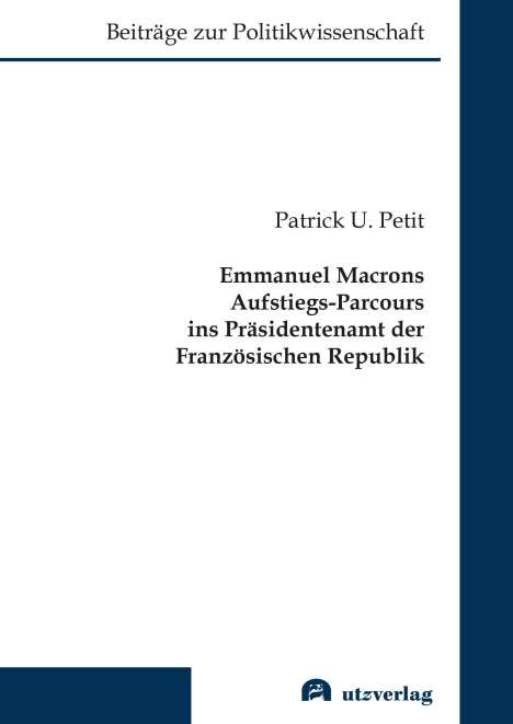 Patrick U. Petit: Emmanuel Macrons Aufstiegs-Parcours ins Präsidentenamt der Französischen Republik, Buch