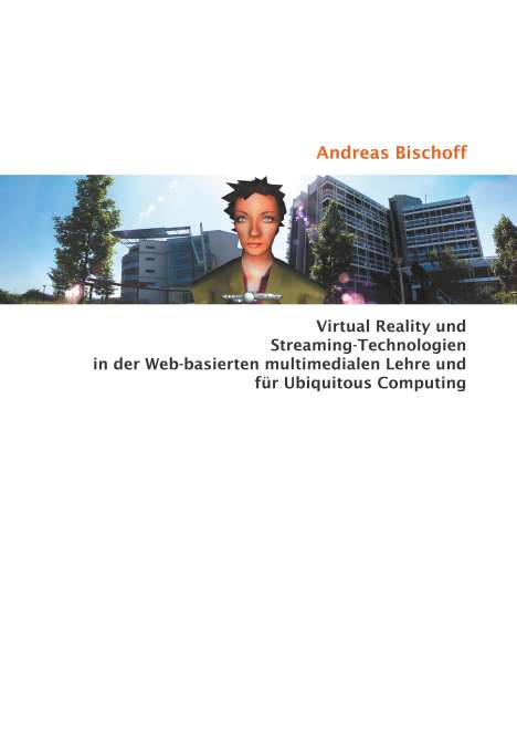 Andreas Bischoff: Virtual Reality und Streaming-Technologien in der Web-basierten multimedialen Lehre und für Ubiquitous Computing, Buch