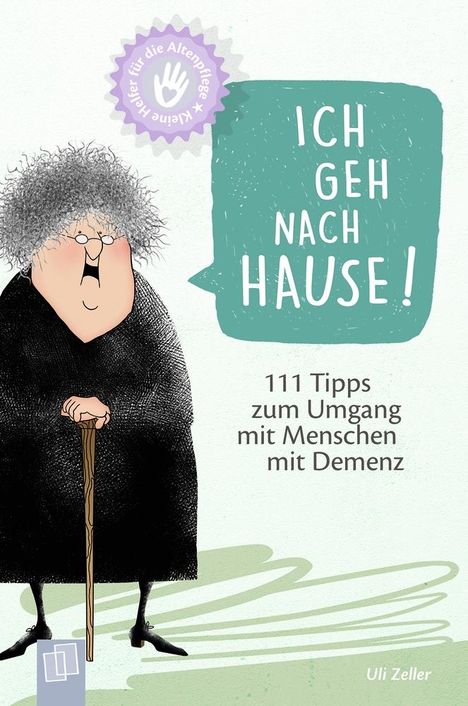 Uli Zeller: Kleine Helfer für die Altenpflege! Ich geh nach Hause! 111 Tipps zum Umgang mit Menschen mit Demenz, Buch