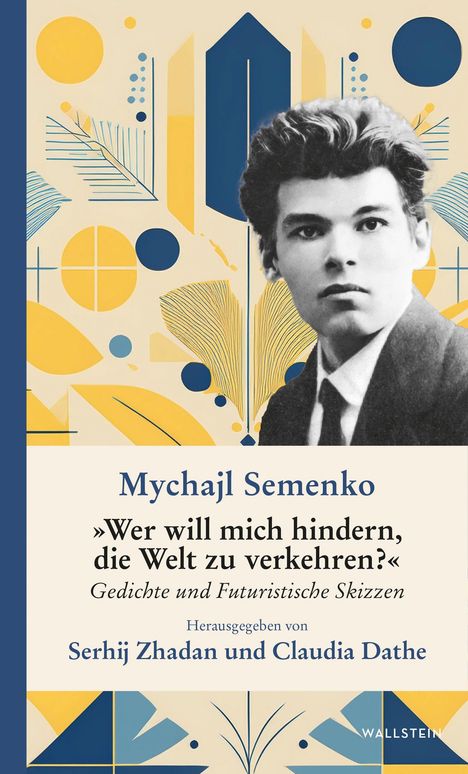Mychajl Semenko: "Wer will mich hindern, die Welt zu verkehren?" Gedichte und futuristische Skizzen. Herausgegeben von Serhij Zhadan und Claudia Dathe. Collageartiges Design mit geometrischen Formen und einem Foto eines Mannes in Schwarz-Weiß.